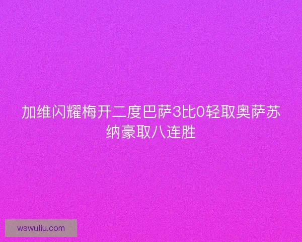 加维闪耀梅开二度巴萨3比0轻取奥萨苏纳豪取八连胜